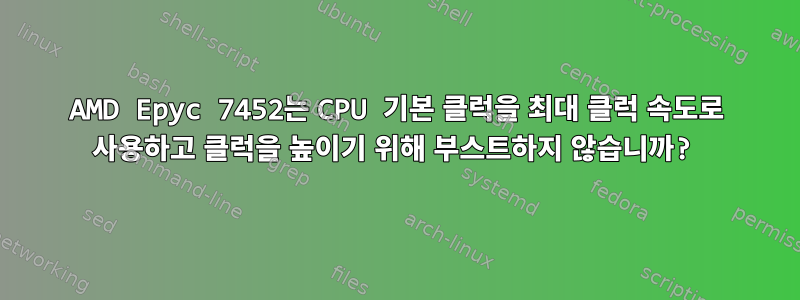 AMD Epyc 7452는 CPU 기본 클럭을 최대 클럭 속도로 사용하고 클럭을 높이기 위해 부스트하지 않습니까?