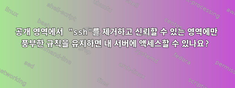 공개 영역에서 "ssh"를 제거하고 신뢰할 수 있는 영역에만 풍부한 규칙을 유지하면 내 서버에 액세스할 수 있나요?