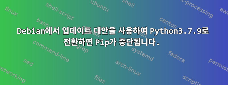 Debian에서 업데이트 대안을 사용하여 Python3.7.9로 전환하면 Pip가 중단됩니다.