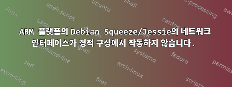 ARM 플랫폼의 Debian Squeeze/Jessie의 네트워크 인터페이스가 정적 구성에서 작동하지 않습니다.