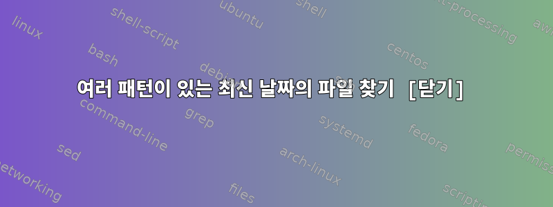 여러 패턴이 있는 최신 날짜의 파일 찾기 [닫기]