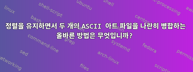 정렬을 유지하면서 두 개의 ASCII 아트 파일을 나란히 병합하는 올바른 방법은 무엇입니까?