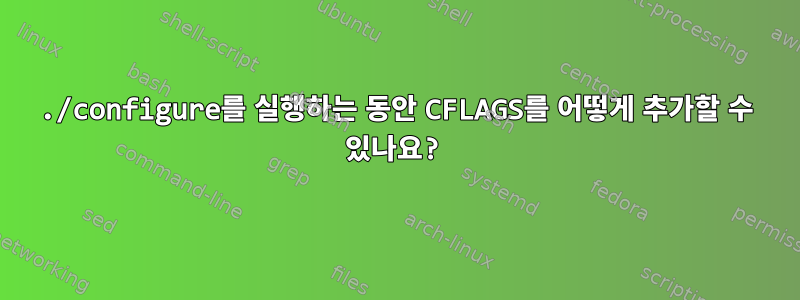 ./configure를 실행하는 동안 CFLAGS를 어떻게 추가할 수 있나요?