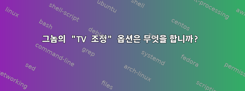 그놈의 "TV 조정" 옵션은 무엇을 합니까?