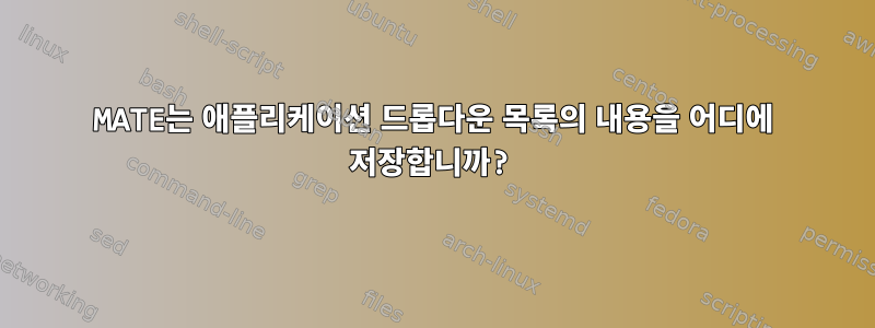 MATE는 애플리케이션 드롭다운 목록의 내용을 어디에 저장합니까?