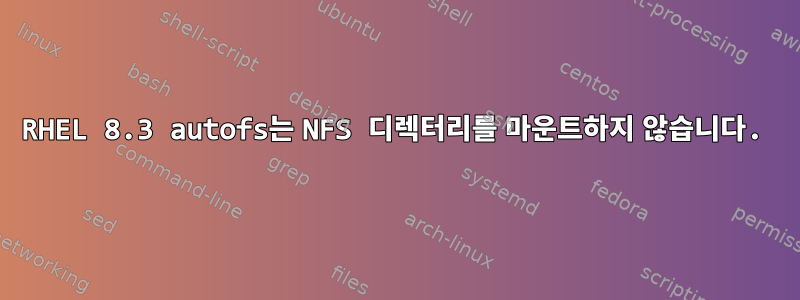 RHEL 8.3 autofs는 NFS 디렉터리를 마운트하지 않습니다.