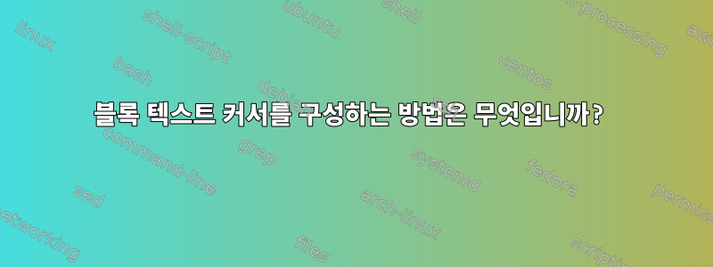 블록 텍스트 커서를 구성하는 방법은 무엇입니까?