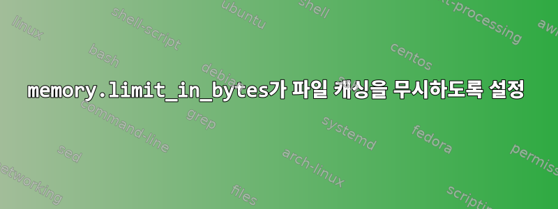 memory.limit_in_bytes가 파일 캐싱을 무시하도록 설정