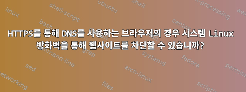 HTTPS를 통해 DNS를 사용하는 브라우저의 경우 시스템 Linux 방화벽을 통해 웹사이트를 차단할 수 있습니까?