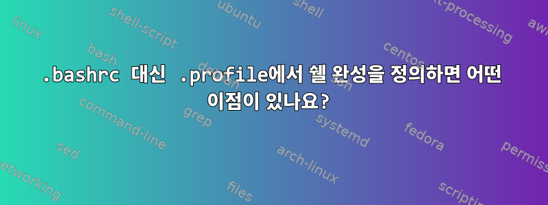 .bashrc 대신 .profile에서 쉘 완성을 정의하면 어떤 이점이 있나요?