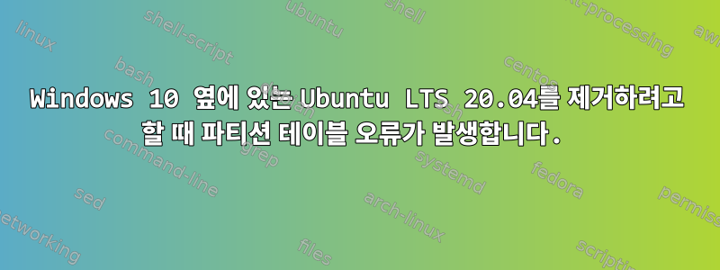 Windows 10 옆에 있는 Ubuntu LTS 20.04를 제거하려고 할 때 파티션 테이블 오류가 발생합니다.