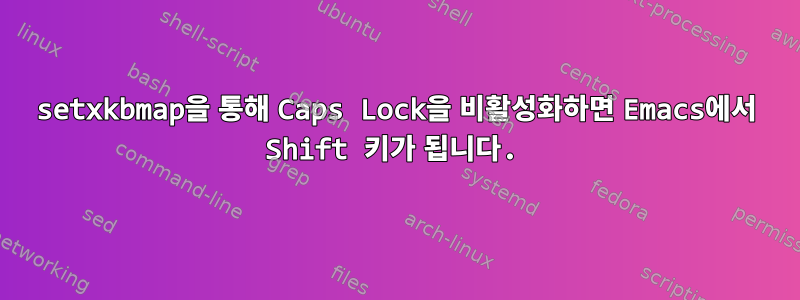 setxkbmap을 통해 Caps Lock을 비활성화하면 Emacs에서 Shift 키가 됩니다.