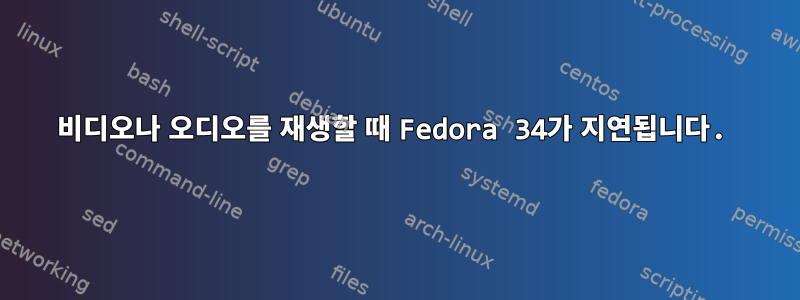 비디오나 오디오를 재생할 때 Fedora 34가 지연됩니다.