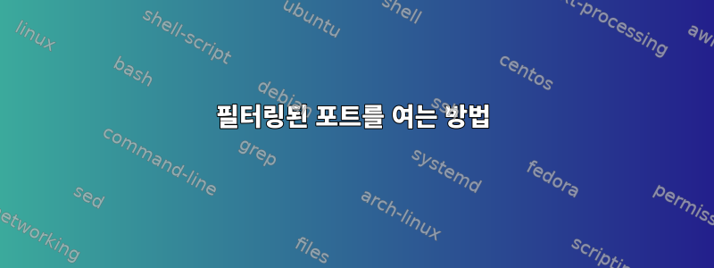 필터링된 포트를 여는 방법