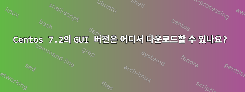 Centos 7.2의 GUI 버전은 어디서 다운로드할 수 있나요?