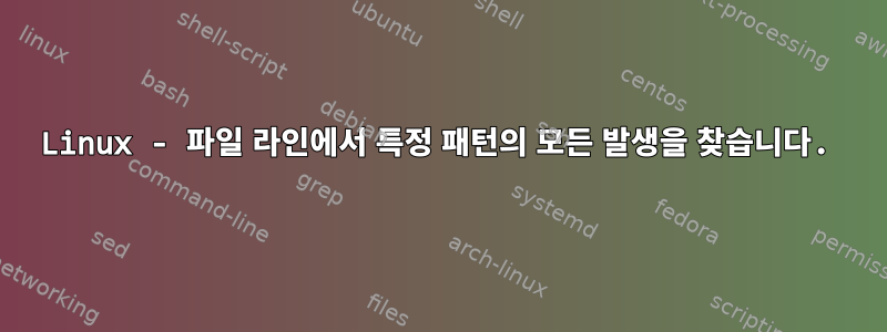 Linux - 파일 라인에서 특정 패턴의 모든 발생을 찾습니다.