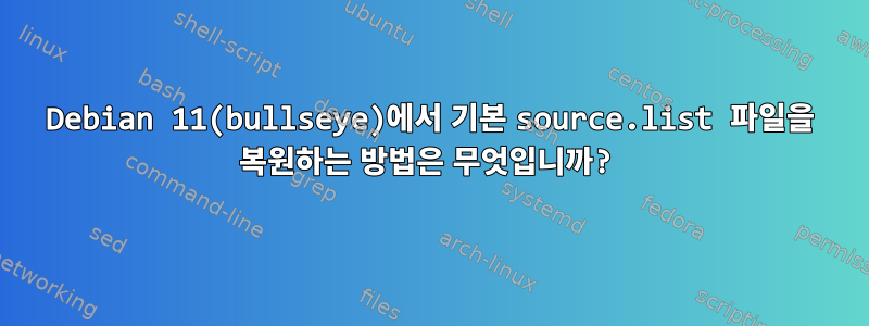 Debian 11(bullseye)에서 기본 source.list 파일을 복원하는 방법은 무엇입니까?