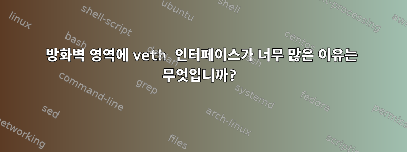 방화벽 영역에 veth 인터페이스가 너무 많은 이유는 무엇입니까?