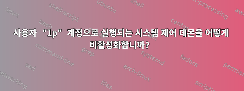 사용자 "lp" 계정으로 실행되는 시스템 제어 데몬을 어떻게 비활성화합니까?