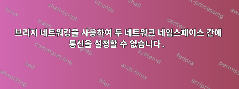 브리지 네트워킹을 사용하여 두 네트워크 네임스페이스 간에 통신을 설정할 수 없습니다.