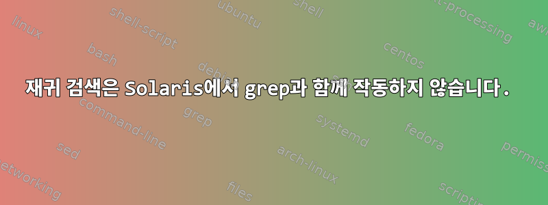 재귀 검색은 Solaris에서 grep과 함께 작동하지 않습니다.