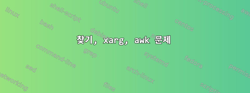 찾기, xarg, awk 문제