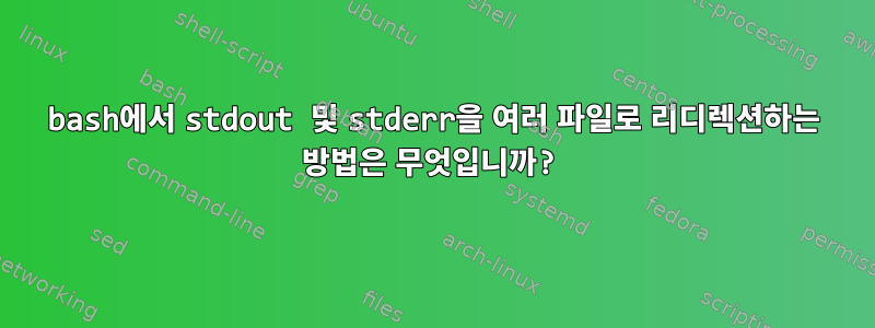 bash에서 stdout 및 stderr을 여러 파일로 리디렉션하는 방법은 무엇입니까?