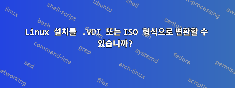 Linux 설치를 .VDI 또는 ISO 형식으로 변환할 수 있습니까?