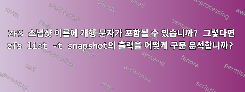 ZFS 스냅샷 이름에 개행 문자가 포함될 수 있습니까? 그렇다면 zfs list -t snapshot의 출력을 어떻게 구문 분석합니까?