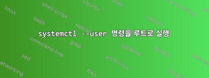 systemctl --user 명령을 루트로 실행