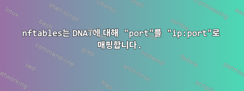 nftables는 DNAT에 대해 "port"를 "ip:port"로 매핑합니다.