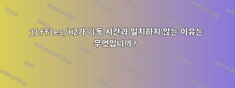 jiffies/HZ가 가동 시간과 일치하지 않는 이유는 무엇입니까?