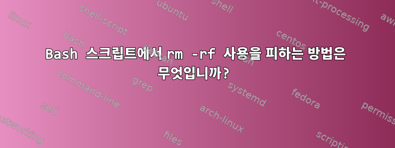 Bash 스크립트에서 rm -rf 사용을 피하는 방법은 무엇입니까?