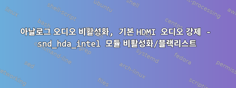 아날로그 오디오 비활성화, 기본 HDMI 오디오 강제 - snd_hda_intel 모듈 비활성화/블랙리스트