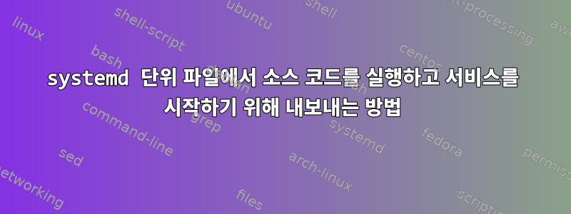 systemd 단위 파일에서 소스 코드를 실행하고 서비스를 시작하기 위해 내보내는 방법