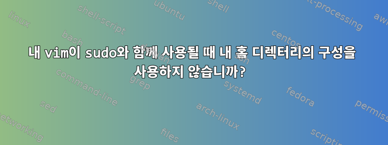 내 vim이 sudo와 함께 사용될 때 내 홈 디렉터리의 구성을 사용하지 않습니까?