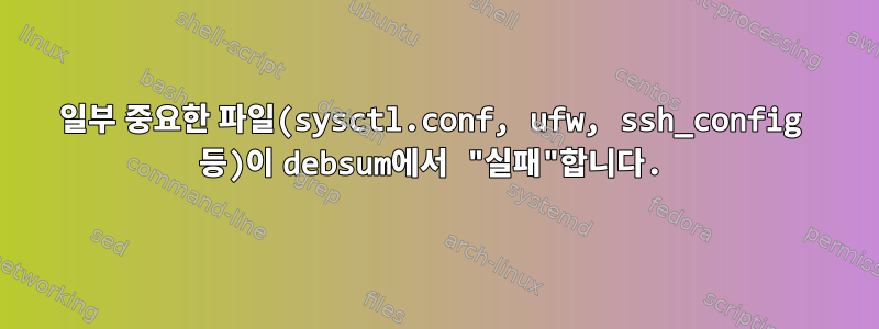 일부 중요한 파일(sysctl.conf, ufw, ssh_config 등)이 debsum에서 "실패"합니다.