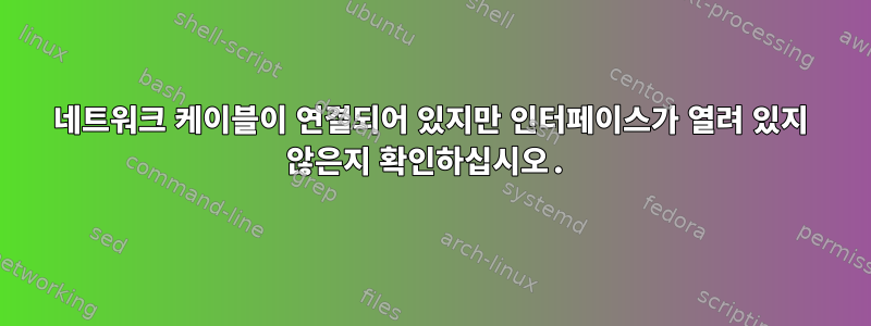 네트워크 케이블이 연결되어 있지만 인터페이스가 열려 있지 않은지 확인하십시오.