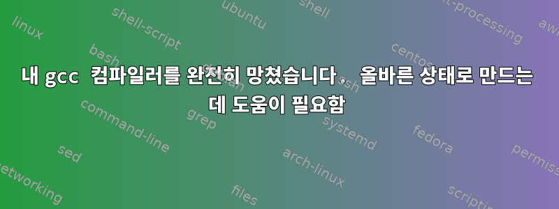 내 gcc 컴파일러를 완전히 망쳤습니다. 올바른 상태로 만드는 데 도움이 필요함