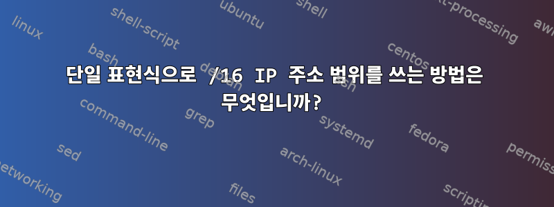 단일 표현식으로 /16 IP 주소 범위를 쓰는 방법은 무엇입니까?