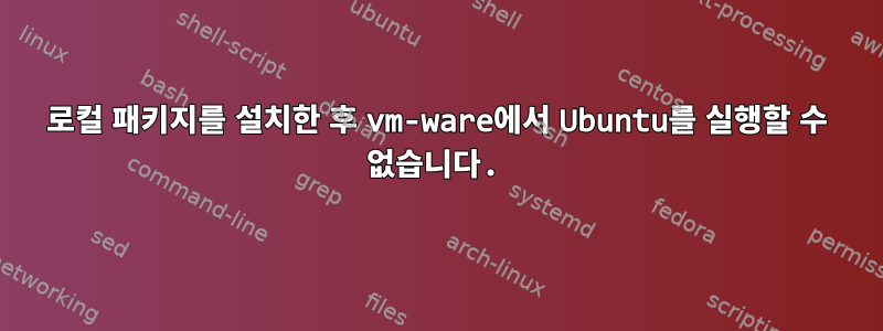 로컬 패키지를 설치한 후 vm-ware에서 Ubuntu를 실행할 수 없습니다.