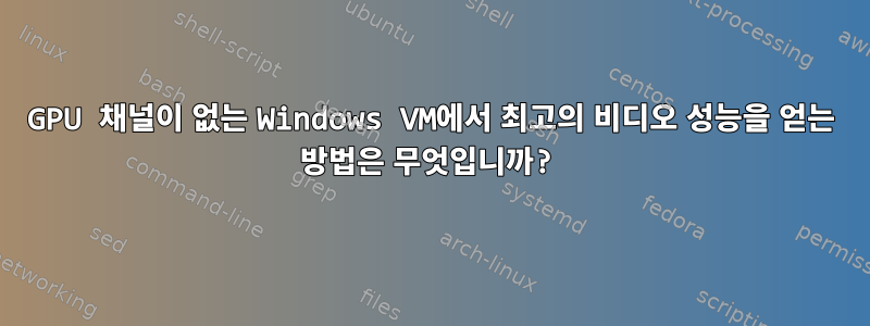 GPU 채널이 없는 Windows VM에서 최고의 비디오 성능을 얻는 방법은 무엇입니까?