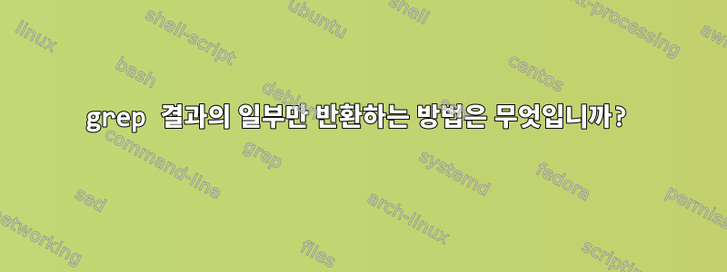 grep 결과의 일부만 반환하는 방법은 무엇입니까?