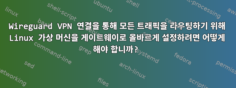 Wireguard VPN 연결을 통해 모든 트래픽을 라우팅하기 위해 Linux 가상 머신을 게이트웨이로 올바르게 설정하려면 어떻게 해야 합니까?