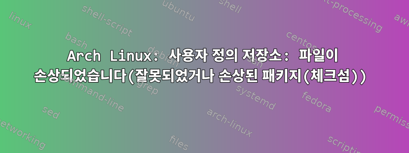 Arch Linux: 사용자 정의 저장소: 파일이 손상되었습니다(잘못되었거나 손상된 패키지(체크섬))