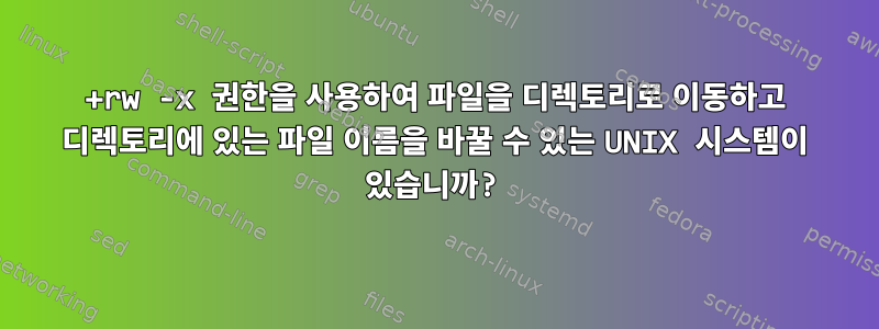 +rw -x 권한을 사용하여 파일을 디렉토리로 이동하고 디렉토리에 있는 파일 이름을 바꿀 수 있는 UNIX 시스템이 있습니까?