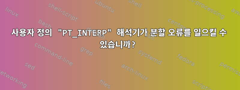 사용자 정의 "PT_INTERP" 해석기가 분할 오류를 일으킬 수 있습니까?