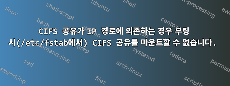 CIFS 공유가 IP 경로에 의존하는 경우 부팅 시(/etc/fstab에서) CIFS 공유를 마운트할 수 없습니다.