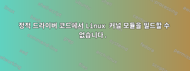 정적 드라이버 코드에서 Linux 커널 모듈을 빌드할 수 없습니다.