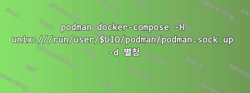 podman docker-compose -H unix:///run/user/$UID/podman/podman.sock up -d 별칭